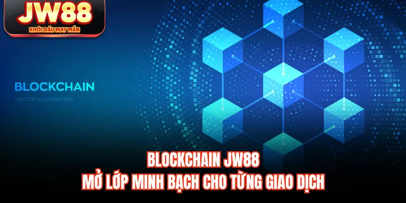 Blockchain JW88 mở lớp minh bạch cho từng giao dịch
